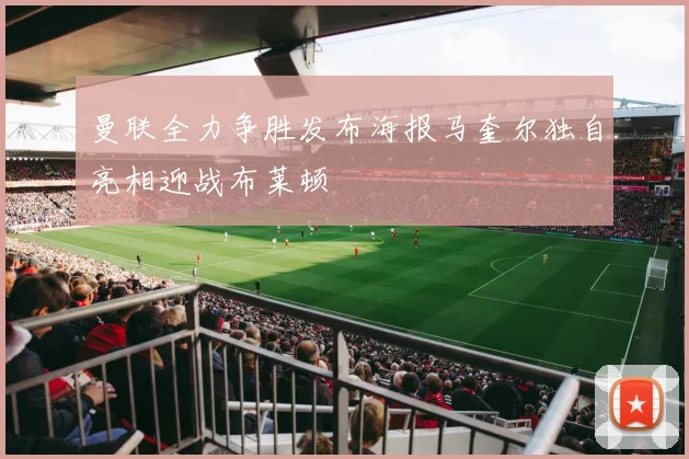 曼联全力争胜发布海报马奎尔独自亮相迎战布莱顿