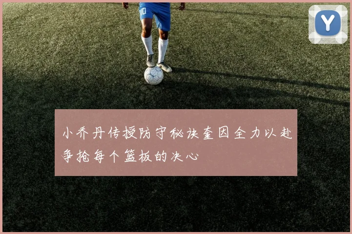 小乔丹传授防守秘诀奎因全力以赴争抢每个篮板的决心
