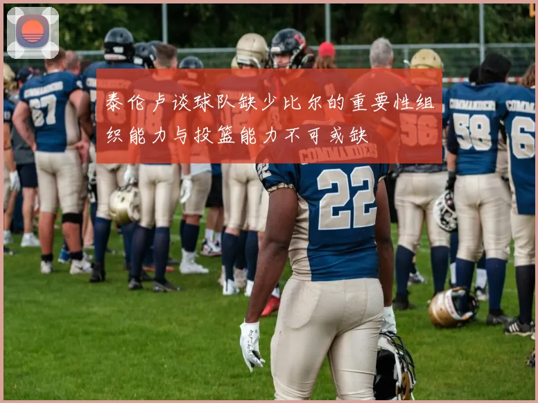 泰伦卢谈球队缺少比尔的重要性组织能力与投篮能力不可或缺