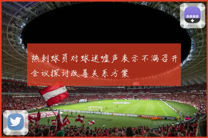 热刺球员对球迷嘘声表示不满召开会议探讨改善关系方案