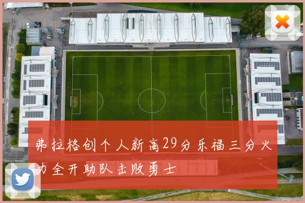 弗拉格创个人新高29分乐福三分火力全开助队击败勇士