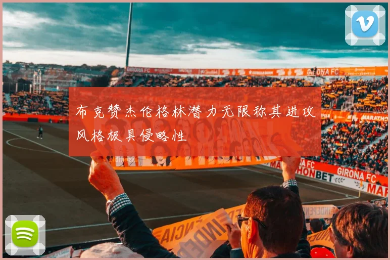 布克赞杰伦格林潜力无限称其进攻风格极具侵略性