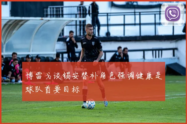 博雷戈谈锡安替补角色强调健康是球队首要目标