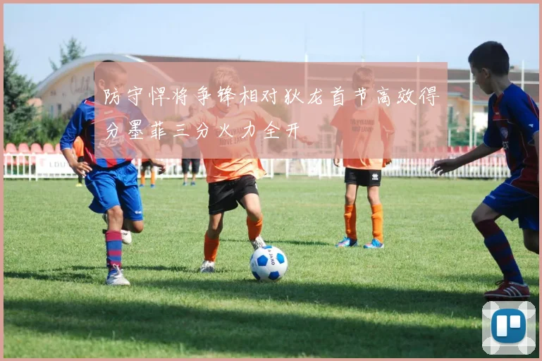 防守悍将争锋相对狄龙首节高效得分墨菲三分火力全开