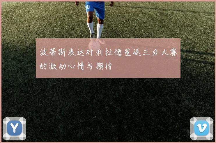 波蒂斯表达对利拉德重返三分大赛的激动心情与期待