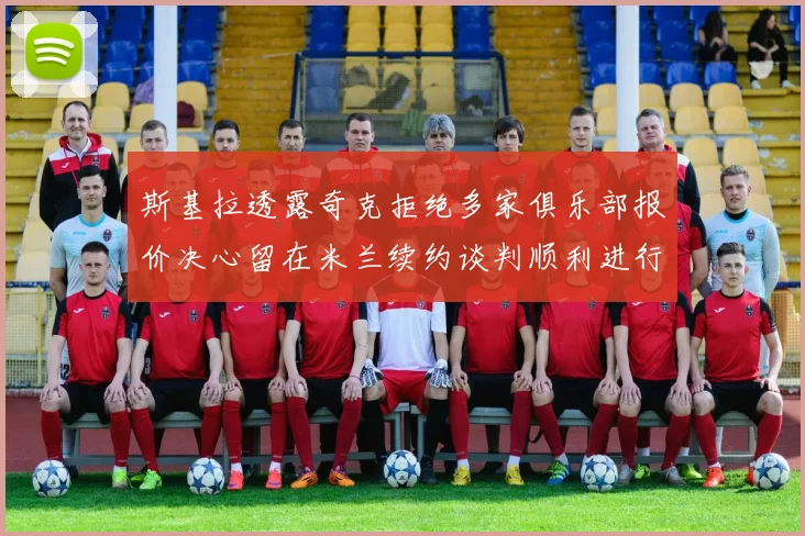 斯基拉透露奇克拒绝多家俱乐部报价决心留在米兰续约谈判顺利进行
