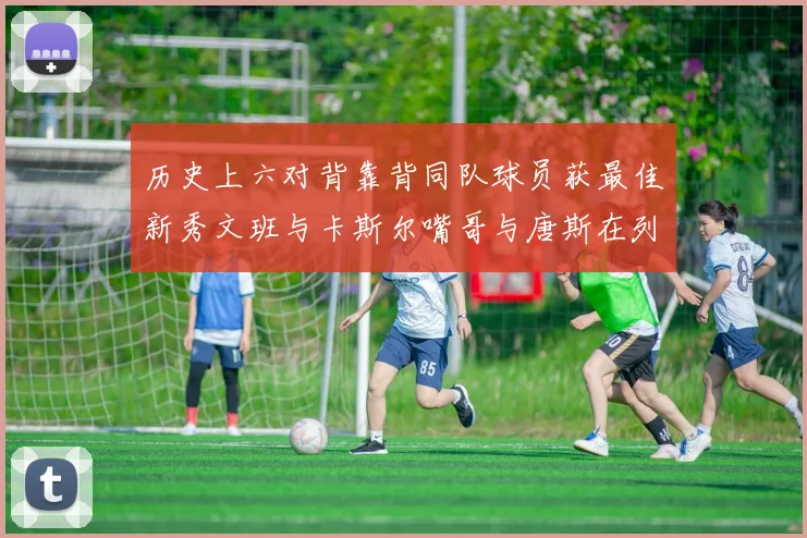 历史上六对背靠背同队球员获最佳新秀文班与卡斯尔嘴哥与唐斯在列