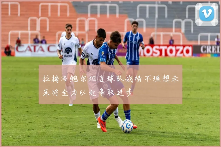 拉梅洛鲍尔坦言球队战绩不理想未来将全力以赴争取进步