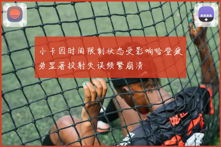 小卡因时间限制状态受影响哈登疲劳显著投射失误频繁崩溃