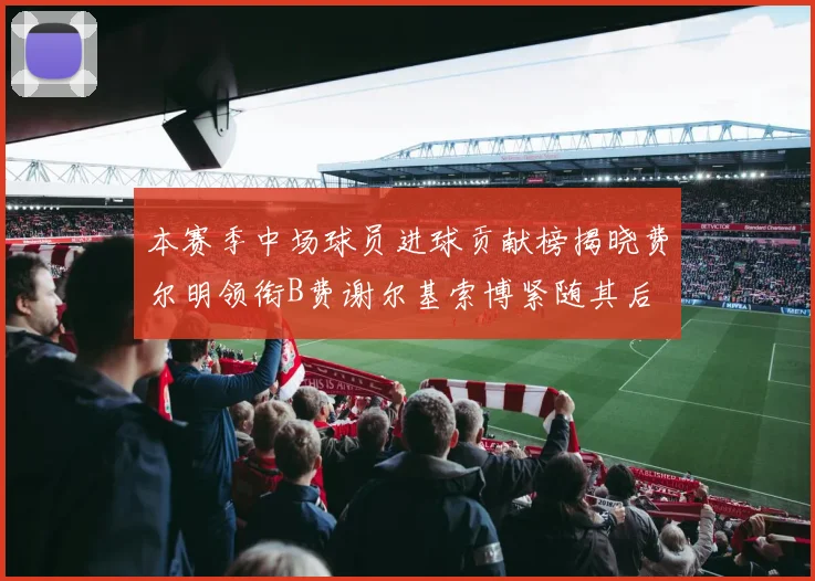 本赛季中场球员进球贡献榜揭晓费尔明领衔B费谢尔基索博紧随其后
