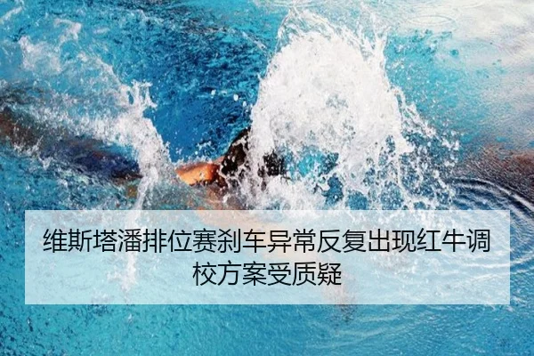 维斯塔潘排位赛刹车异常反复出现红牛调校方案受质疑